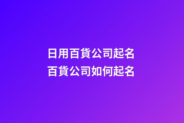 日用百貨公司起名 百貨公司如何起名-第1張-公司起名-玄機(jī)派